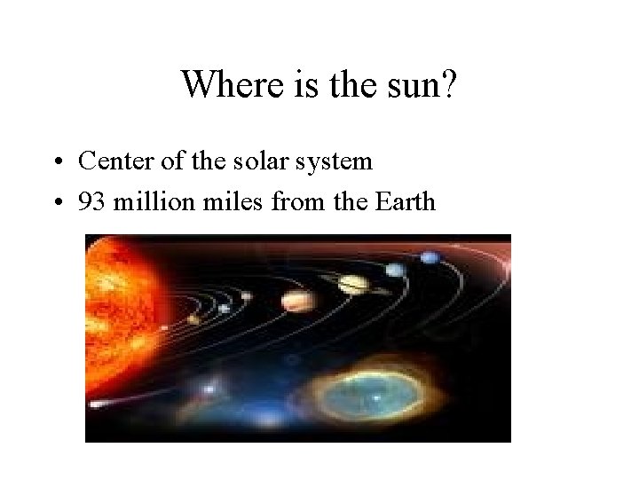 Where is the sun? • Center of the solar system • 93 million miles Where is the sun? • Center of the solar system • 93 million miles
