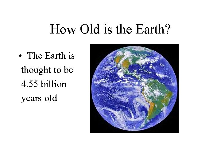 How Old is the Earth? • The Earth is thought to be 4. 55