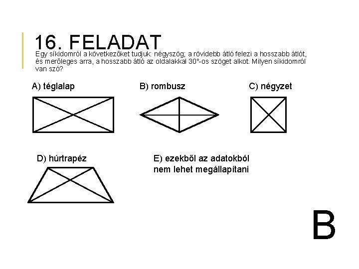 16. FELADAT Egy síkidomról a következőket tudjuk: négyszög; a rövidebb átló felezi a hosszabb