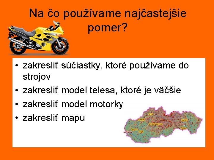 Na čo používame najčastejšie pomer? • zakresliť súčiastky, ktoré používame do strojov • zakresliť