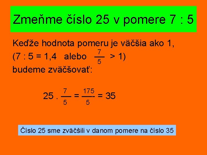 Zmeňme číslo 25 v pomere 7 : 5 Keďže hodnota pomeru je väčšia ako