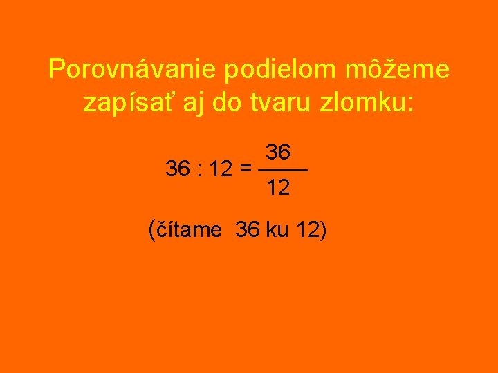 Porovnávanie podielom môžeme zapísať aj do tvaru zlomku: 36 36 : 12 = ––––