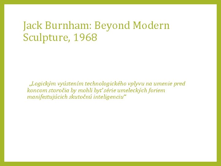 Jack Burnham: Beyond Modern Sculpture, 1968 „Logickým vyústením technologického vplyvu na umenie pred koncom