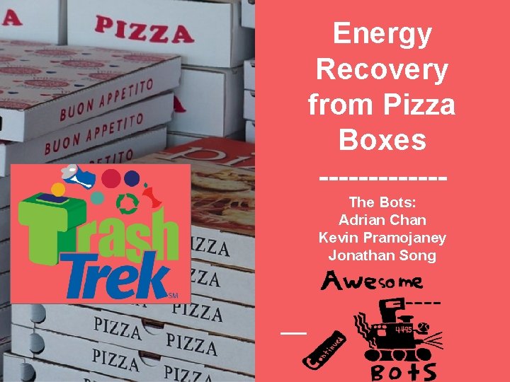 Energy Recovery from Pizza Boxes ------The Bots: Adrian Chan Kevin Pramojaney Jonathan Song 