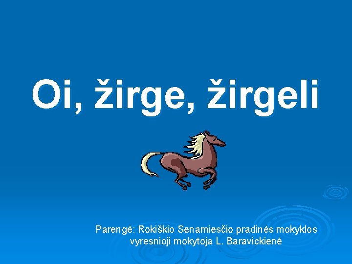 Oi, žirgeli Parengė: Rokiškio Senamiesčio pradinės mokyklos vyresnioji mokytoja L. Baravickienė 