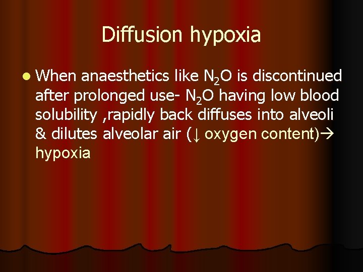 Diffusion hypoxia l When anaesthetics like N 2 O is discontinued after prolonged use- Diffusion hypoxia l When anaesthetics like N 2 O is discontinued after prolonged use-