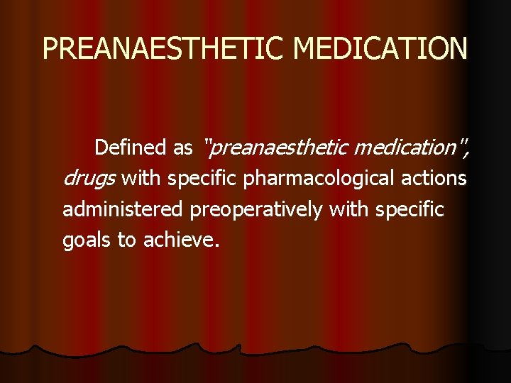 PREANAESTHETIC MEDICATION Defined as “preanaesthetic medication", drugs with specific pharmacological actions administered preoperatively with PREANAESTHETIC MEDICATION Defined as “preanaesthetic medication", drugs with specific pharmacological actions administered preoperatively with