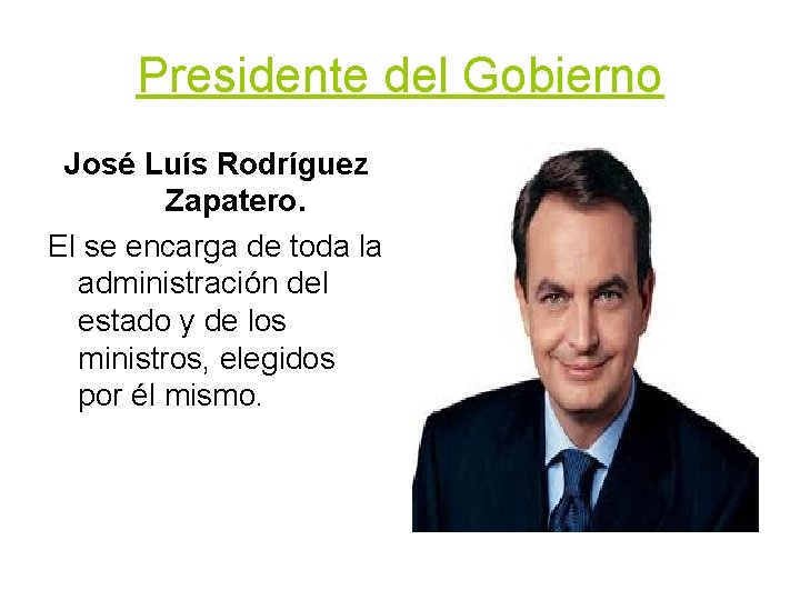 Presidente del Gobierno José Luís Rodríguez Zapatero. El se encarga de toda la administración Presidente del Gobierno José Luís Rodríguez Zapatero. El se encarga de toda la administración