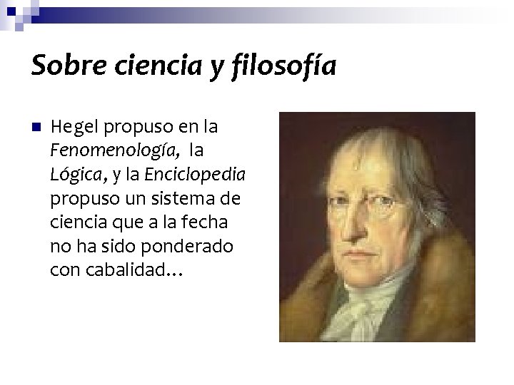 Sobre ciencia y filosofía n Hegel propuso en la Fenomenología, la Lógica, y la