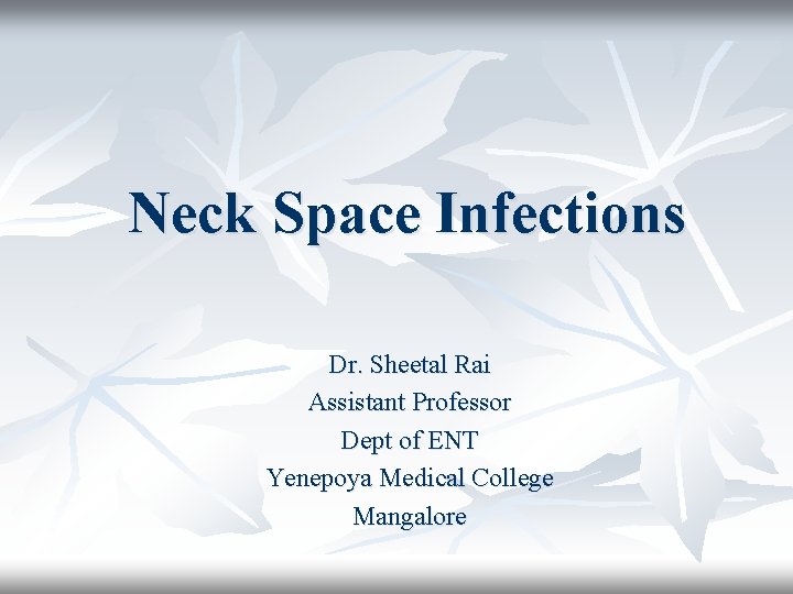 Neck Space Infections Dr. Sheetal Rai Assistant Professor Dept of ENT Yenepoya Medical College