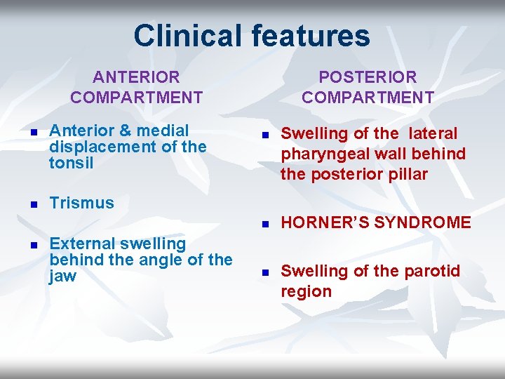 Clinical features ANTERIOR COMPARTMENT n n Anterior & medial displacement of the tonsil POSTERIOR