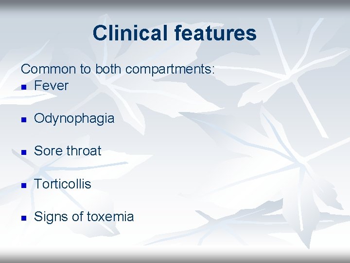 Clinical features Common to both compartments: n Fever n Odynophagia n Sore throat n