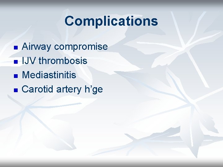 Complications n n Airway compromise IJV thrombosis Mediastinitis Carotid artery h’ge 