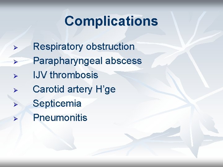 Complications Ø Ø Ø Respiratory obstruction Parapharyngeal abscess IJV thrombosis Carotid artery H’ge Septicemia