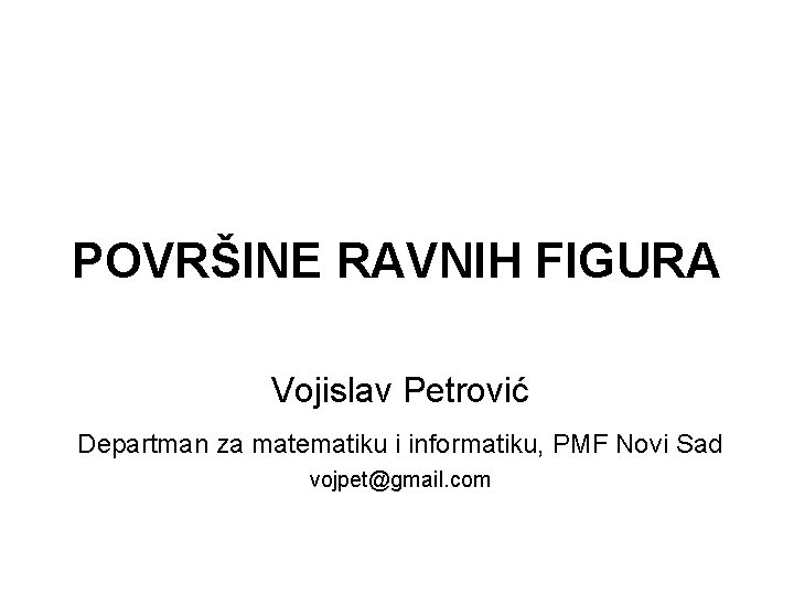 POVRŠINE RAVNIH FIGURA Vojislav Petrović Departman za matematiku i informatiku, PMF Novi Sad vojpet@gmail.