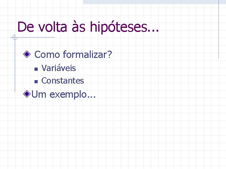 De volta às hipóteses. . . Como formalizar? n n Variáveis Constantes Um exemplo.