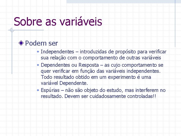 Sobre as variáveis Podem ser w Independentes – introduzidas de propósito para verificar sua