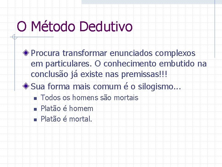 O Método Dedutivo Procura transformar enunciados complexos em particulares. O conhecimento embutido na conclusão