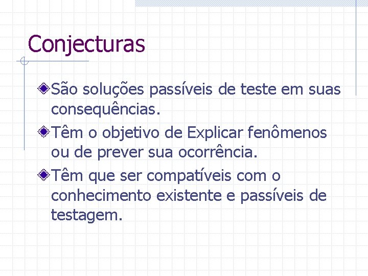 Conjecturas São soluções passíveis de teste em suas consequências. Têm o objetivo de Explicar