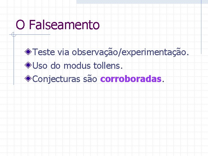 O Falseamento Teste via observação/experimentação. Uso do modus tollens. Conjecturas são corroboradas. 
