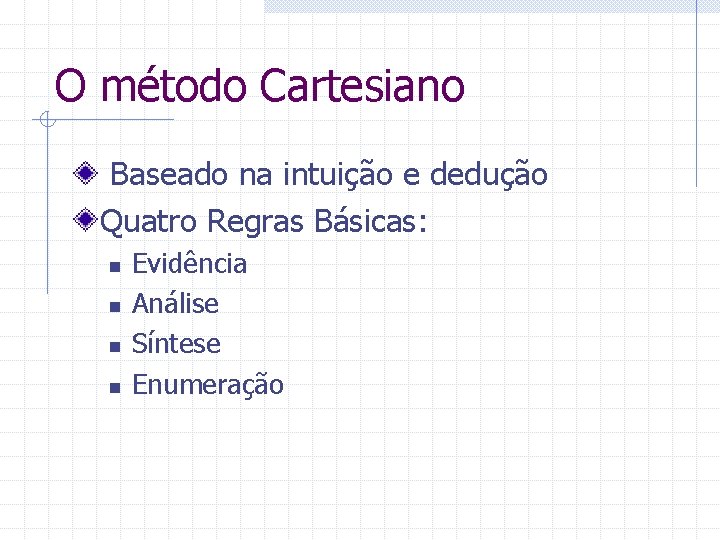 O método Cartesiano Baseado na intuição e dedução Quatro Regras Básicas: n n Evidência