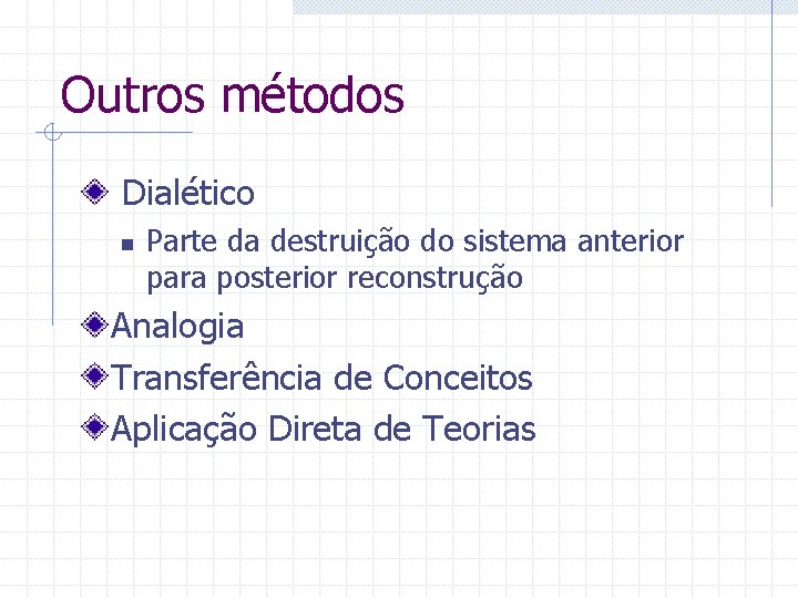Outros métodos Dialético n Parte da destruição do sistema anterior para posterior reconstrução Analogia