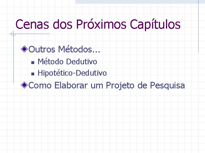 Cenas dos Próximos Capítulos Outros Métodos. . . n n Método Dedutivo Hipotético-Dedutivo Como