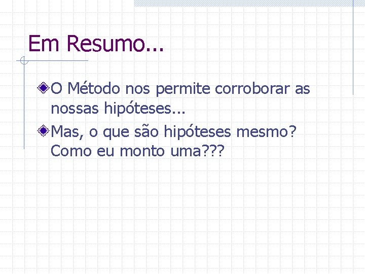 Em Resumo. . . O Método nos permite corroborar as nossas hipóteses. . .