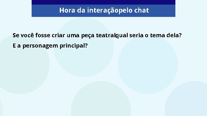 Hora da interaçãopelo chat Se você fosse criar uma peça teatral, qual seria o