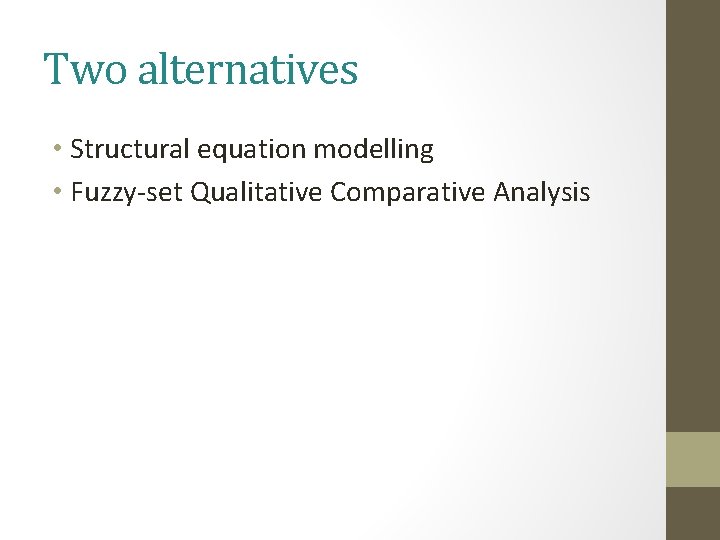 Two alternatives • Structural equation modelling • Fuzzy-set Qualitative Comparative Analysis Two alternatives • Structural equation modelling • Fuzzy-set Qualitative Comparative Analysis