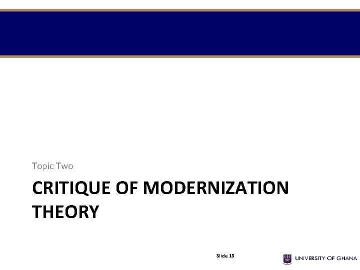 Topic Two CRITIQUE OF MODERNIZATION THEORY Slide 13 Topic Two CRITIQUE OF MODERNIZATION THEORY Slide 13