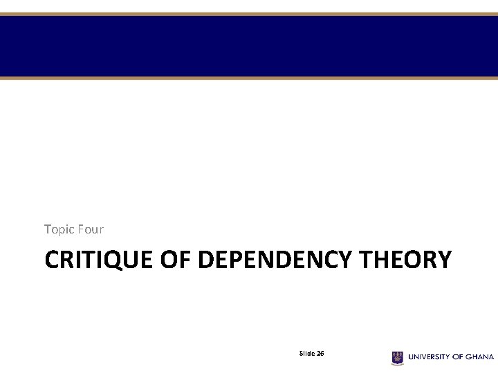 Topic Four CRITIQUE OF DEPENDENCY THEORY Slide 26 Topic Four CRITIQUE OF DEPENDENCY THEORY Slide 26