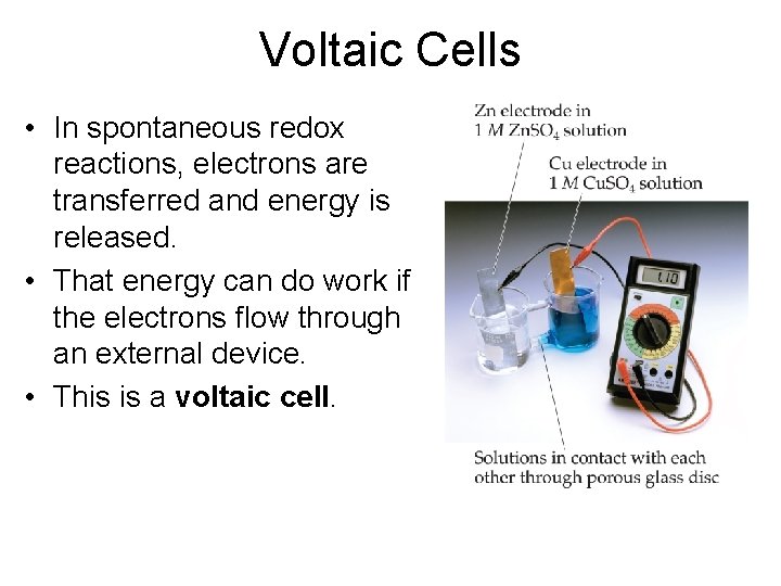 Voltaic Cells • In spontaneous redox reactions, electrons are transferred and energy is released.