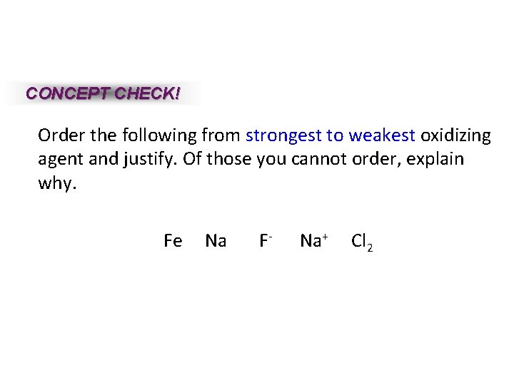 CONCEPT CHECK! Order the following from strongest to weakest oxidizing agent and justify. Of