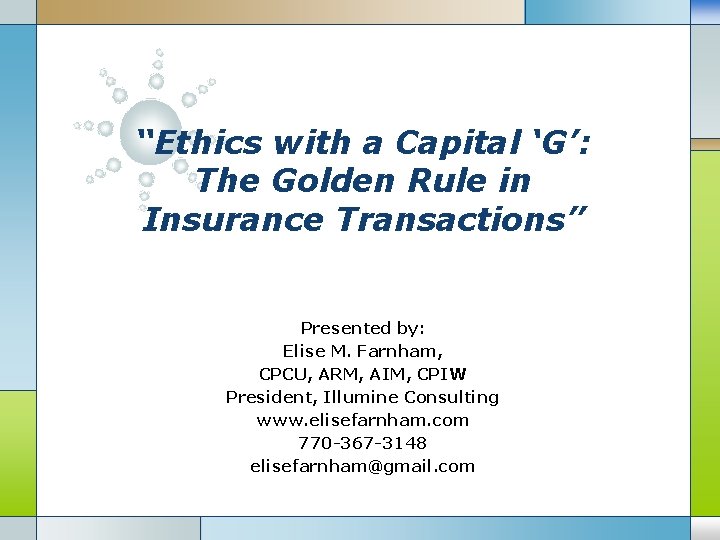 “Ethics with a Capital ‘G’: The Golden Rule in Insurance Transactions” Presented by: Elise