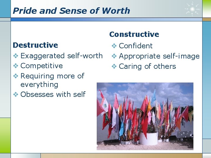 Pride and Sense of Worth Constructive Destructive v Exaggerated self-worth v Competitive v Requiring