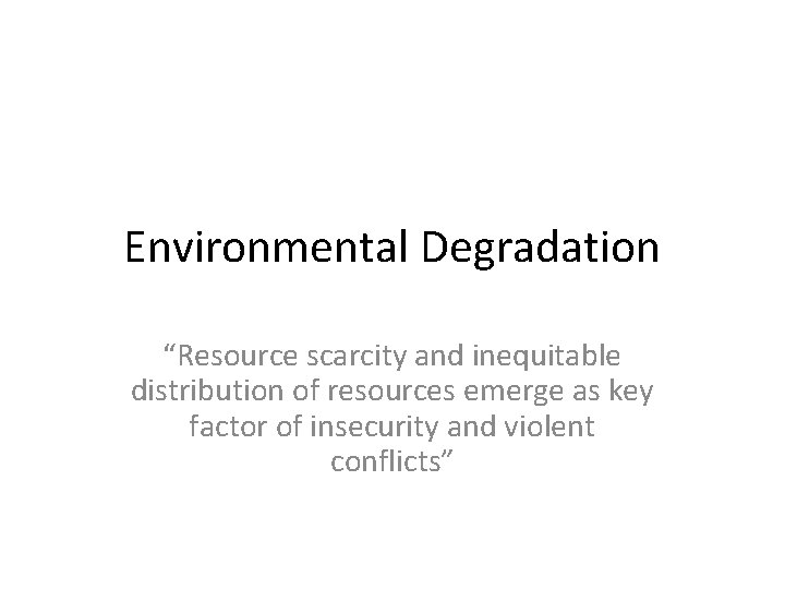 Environmental Degradation “Resource scarcity and inequitable distribution of resources emerge as key factor of