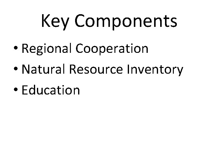 Key Components • Regional Cooperation • Natural Resource Inventory • Education 