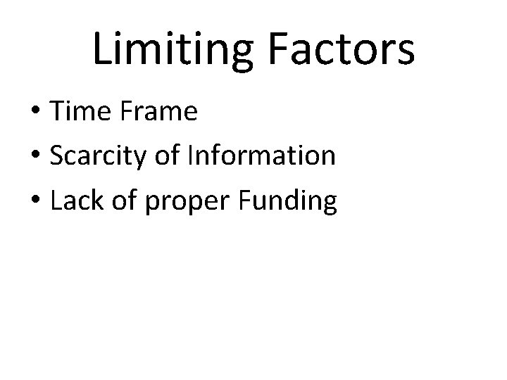Limiting Factors • Time Frame • Scarcity of Information • Lack of proper Funding