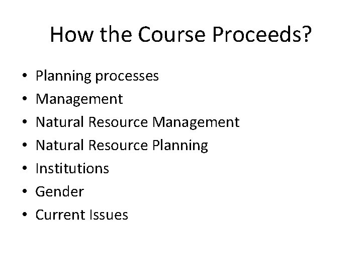 How the Course Proceeds? • • Planning processes Management Natural Resource Planning Institutions Gender