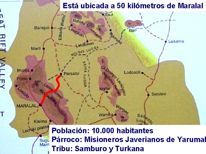 Está ubicada a 50 kilómetros de Maralal Población: 10. 000 habitantes Párroco: Misioneros Javerianos