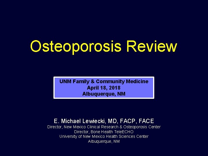 Osteoporosis Review UNM Family & Community Medicine April 18, 2018 Albuquerque, NM E. Michael