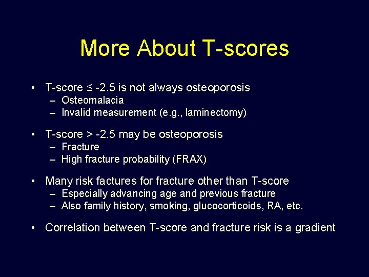 More About T-scores • T-score ≤ -2. 5 is not always osteoporosis – Osteomalacia