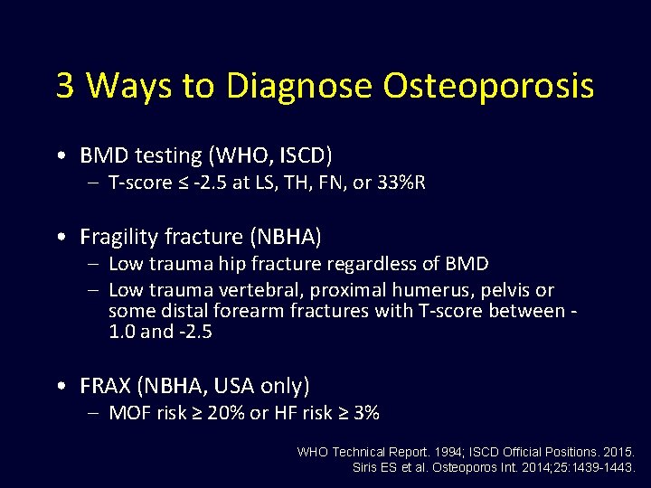 3 Ways to Diagnose Osteoporosis • BMD testing (WHO, ISCD) – T-score ≤ -2.