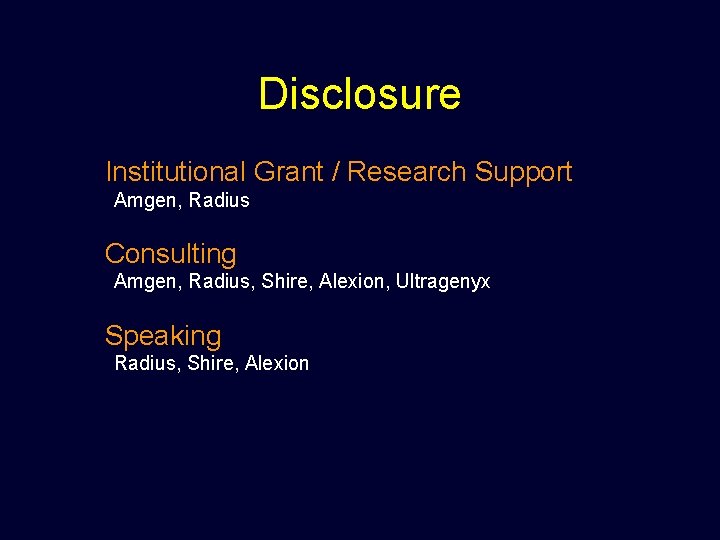 Disclosure Institutional Grant / Research Support Amgen, Radius Consulting Amgen, Radius, Shire, Alexion, Ultragenyx