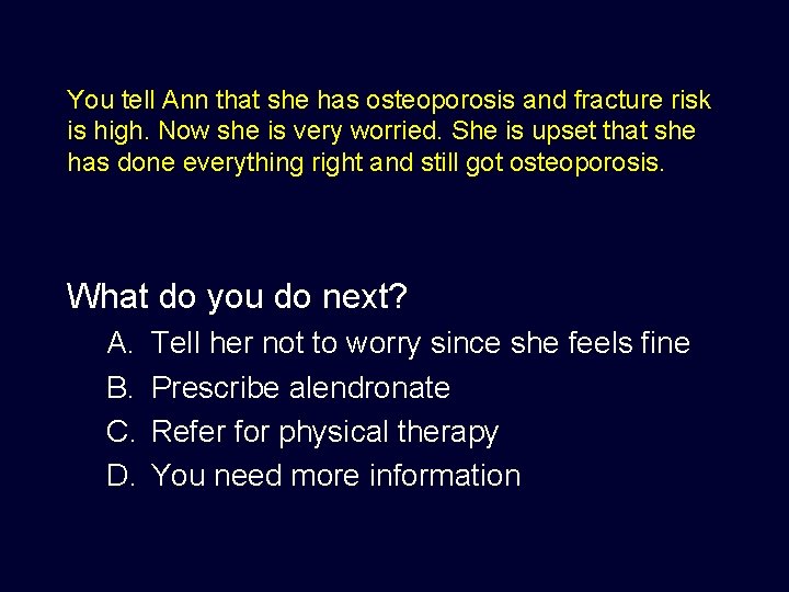 You tell Ann that she has osteoporosis and fracture risk is high. Now she