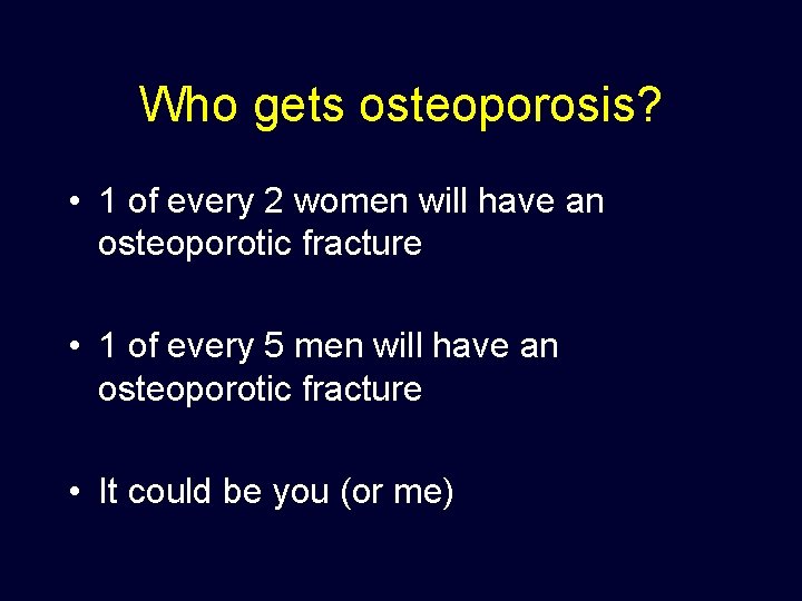 Who gets osteoporosis? • 1 of every 2 women will have an osteoporotic fracture