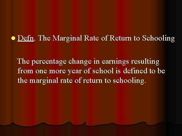l Defn. The Marginal Rate of Return to Schooling The percentage change in earnings l Defn. The Marginal Rate of Return to Schooling The percentage change in earnings