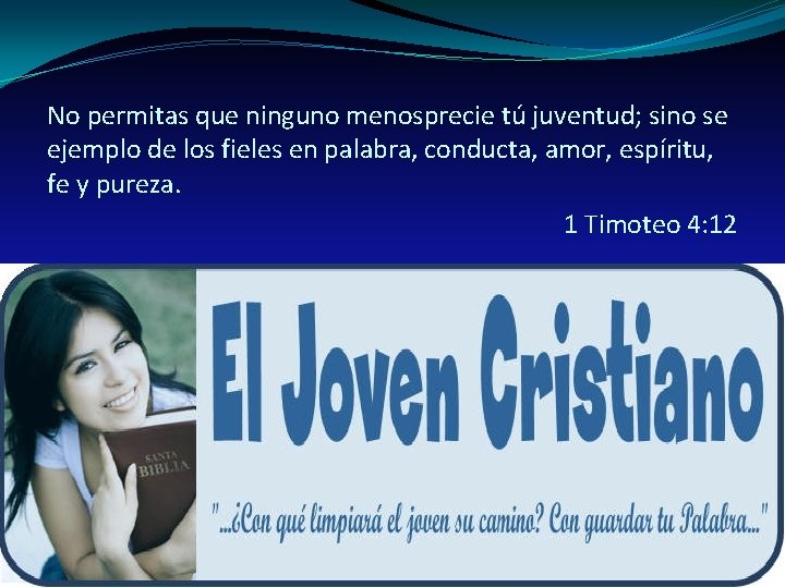 No permitas que ninguno menosprecie tú juventud; sino se ejemplo de los fieles en