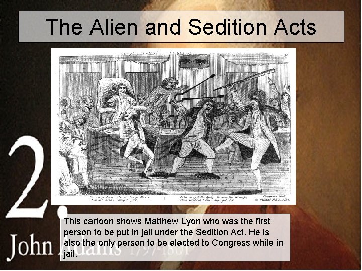 The Alien and Sedition Acts This cartoon shows Matthew Lyon who was the first